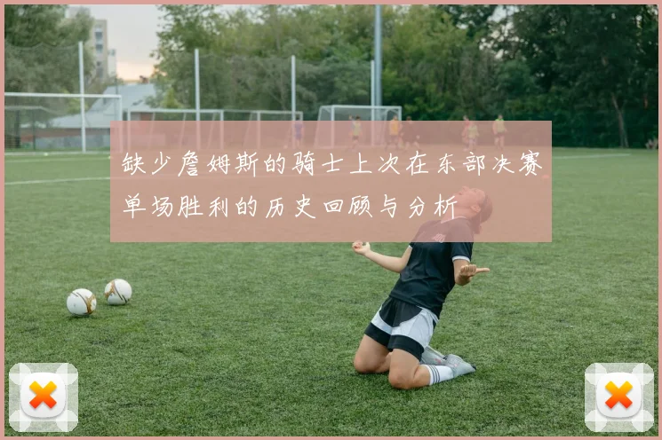 缺少詹姆斯的骑士上次在东部决赛单场胜利的历史回顾与分析