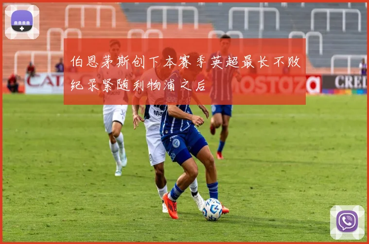 伯恩茅斯创下本赛季英超最长不败纪录紧随利物浦之后