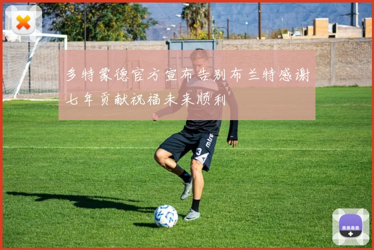 多特蒙德官方宣布告别布兰特感谢七年贡献祝福未来顺利