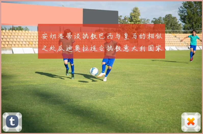 安切洛蒂谈执教巴西与皇马的相似之处瓜迪奥拉适合执教意大利国家队