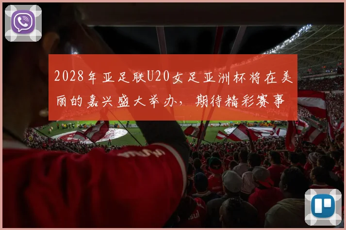 2028年亚足联U20女足亚洲杯将在美丽的嘉兴盛大举办,期待精彩赛事来临