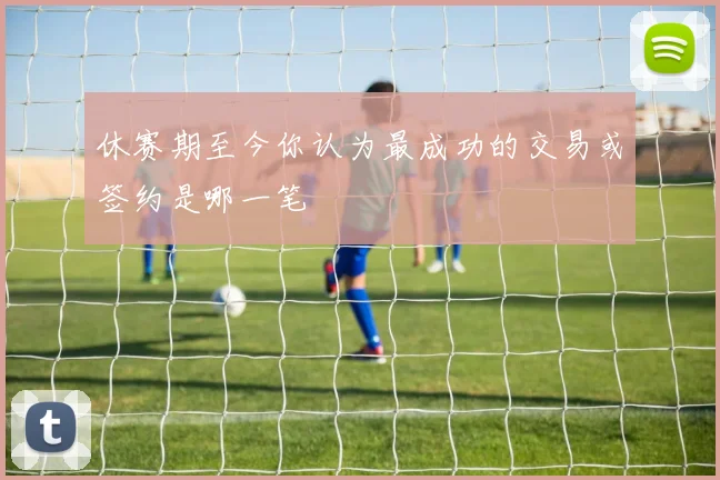 休赛期至今你认为最成功的交易或签约是哪一笔