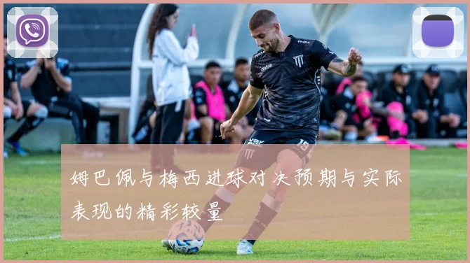 姆巴佩与梅西进球对决预期与实际表现的精彩较量
