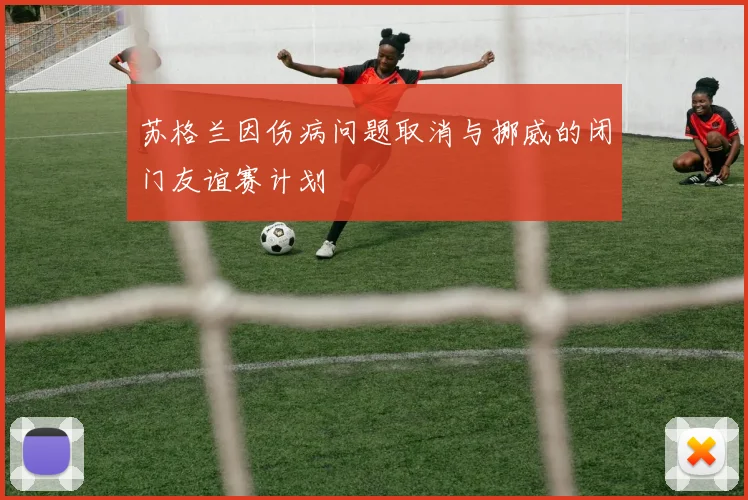 苏格兰因伤病问题取消与挪威的闭门友谊赛计划
