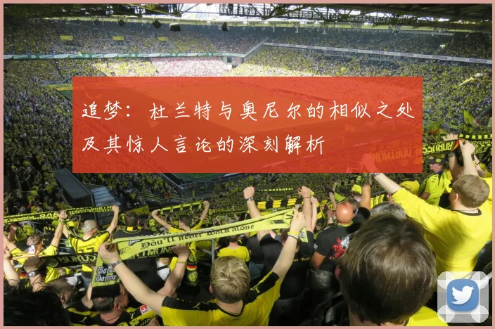 追梦：杜兰特与奥尼尔的相似之处及其惊人言论的深刻解析